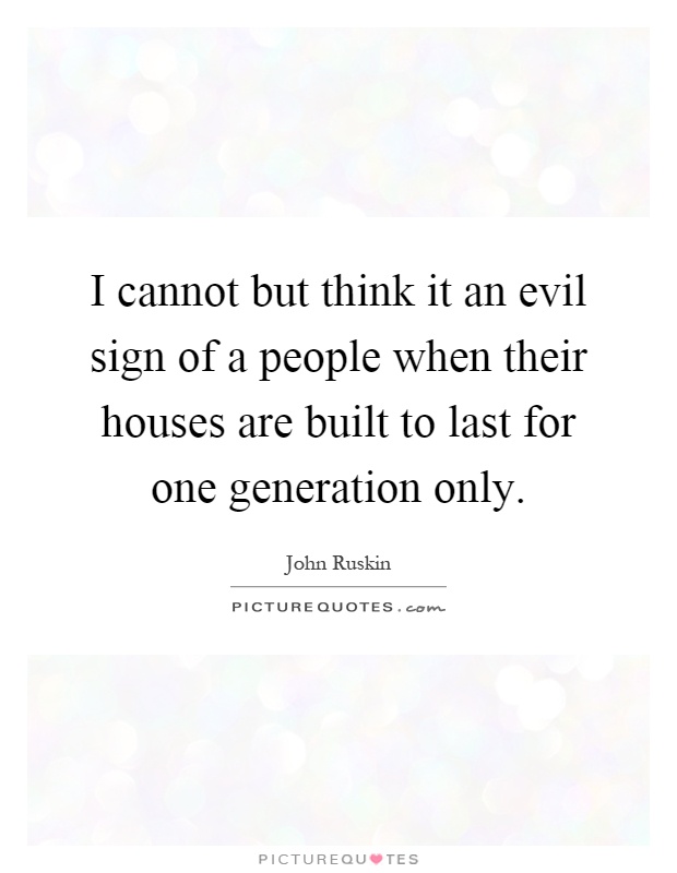 I cannot but think it an evil sign of a people when their houses are built to last for one generation only Picture Quote #1
