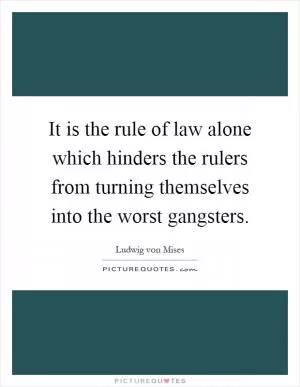 It is the rule of law alone which hinders the rulers from turning themselves into the worst gangsters Picture Quote #1