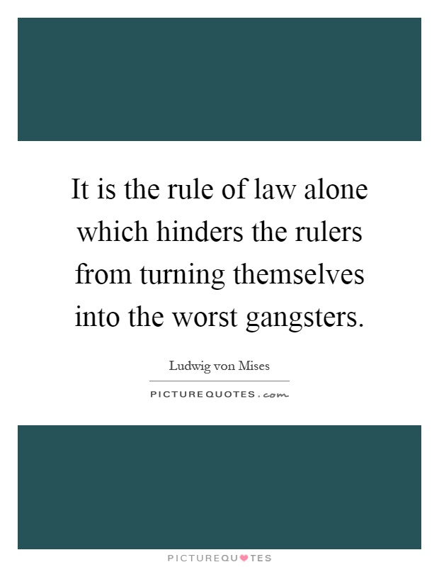It is the rule of law alone which hinders the rulers from turning themselves into the worst gangsters Picture Quote #1