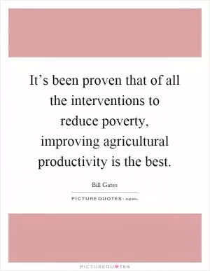 It’s been proven that of all the interventions to reduce poverty, improving agricultural productivity is the best Picture Quote #1