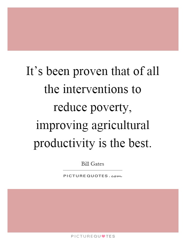 It's been proven that of all the interventions to reduce poverty, improving agricultural productivity is the best Picture Quote #1