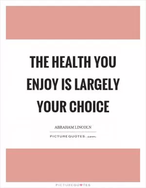 The health you enjoy is largely your choice Picture Quote #1