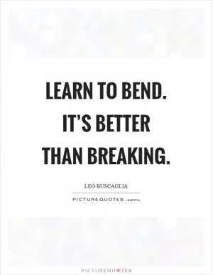 Learn to bend. It’s better than breaking Picture Quote #1