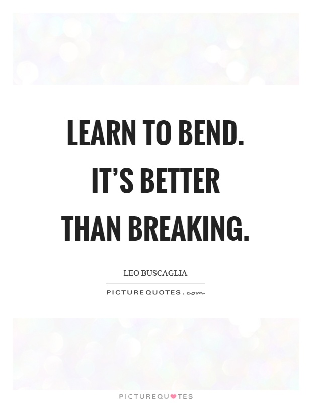 Learn to bend. It's better than breaking Picture Quote #1