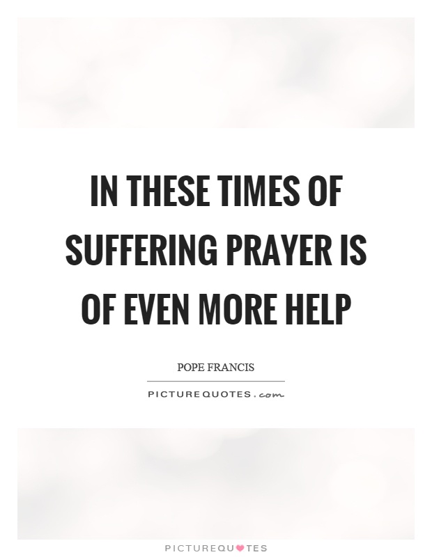 In these times of suffering prayer is of even more help Picture Quote #1