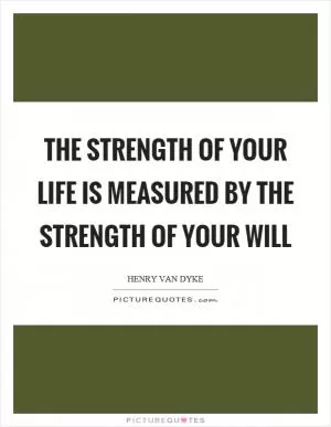 The strength of your life is measured by the strength of your will Picture Quote #1