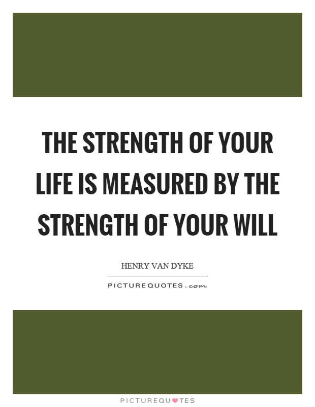 The strength of your life is measured by the strength of your will Picture Quote #1