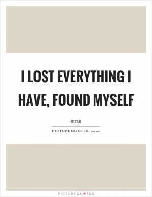 I lost everything I have, found myself Picture Quote #1