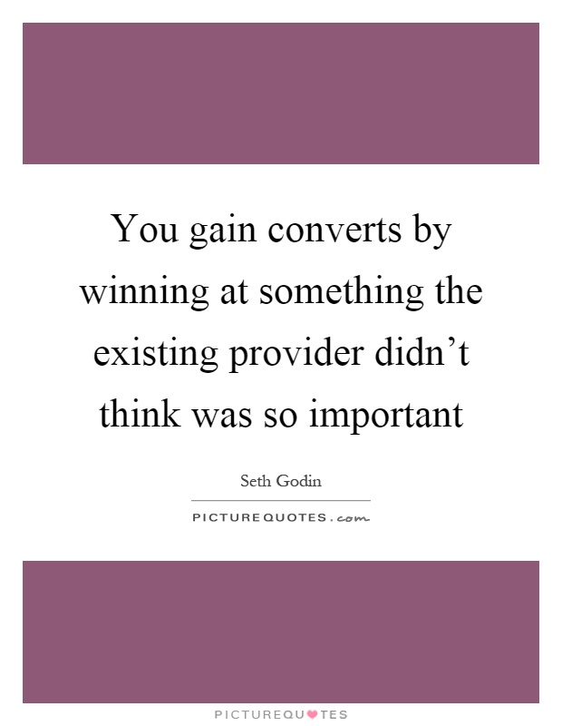 You gain converts by winning at something the existing provider didn't think was so important Picture Quote #1
