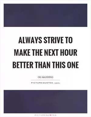 Always strive to make the next hour better than this one Picture Quote #1