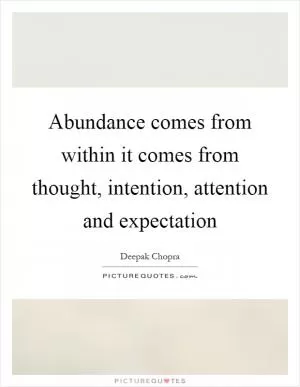 Abundance comes from within it comes from thought, intention, attention and expectation Picture Quote #1