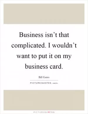 Business isn’t that complicated. I wouldn’t want to put it on my business card Picture Quote #1