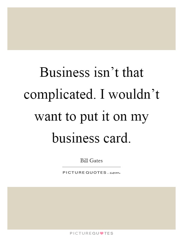 Business isn't that complicated. I wouldn't want to put it on my business card Picture Quote #1