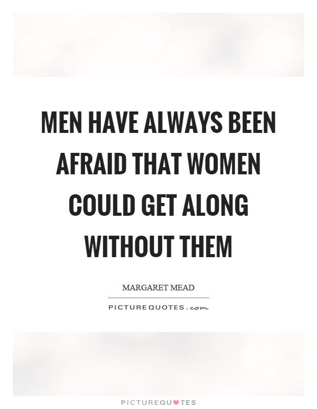 Men have always been afraid that women could get along without them Picture Quote #1