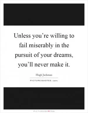 Unless you’re willing to fail miserably in the pursuit of your dreams, you’ll never make it Picture Quote #1