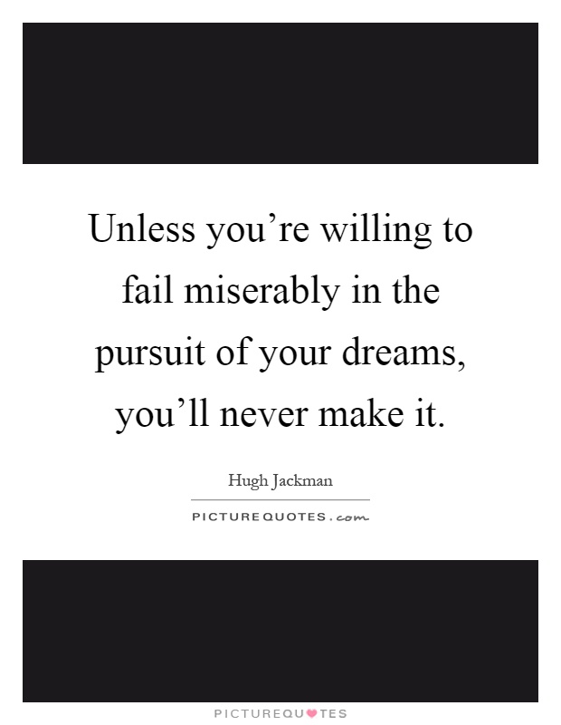 Unless you're willing to fail miserably in the pursuit of your dreams, you'll never make it Picture Quote #1