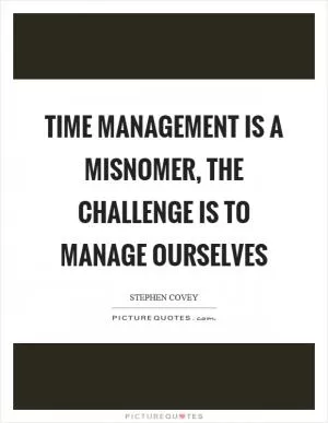 Time management is a misnomer, the challenge is to manage ourselves Picture Quote #1