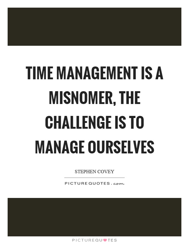 Time management is a misnomer, the challenge is to manage ourselves Picture Quote #1