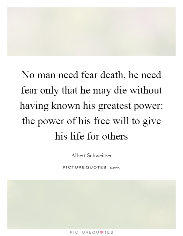 No man need fear death, he need fear only that he may die without having known his greatest power: the power of his free will to give his life for others Picture Quote #1