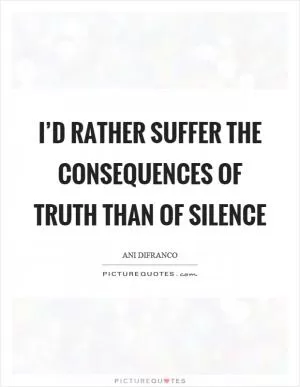 I’d rather suffer the consequences of truth than of silence Picture Quote #1