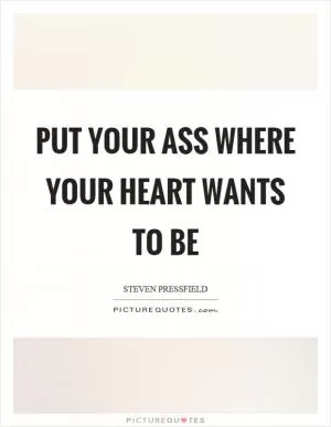Put your ass where your heart wants to be Picture Quote #1