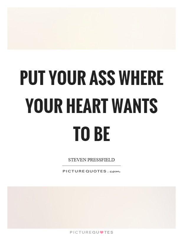 Put your ass where your heart wants to be Picture Quote #1