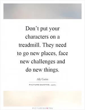 Don’t put your characters on a treadmill. They need to go new places, face new challenges and do new things Picture Quote #1