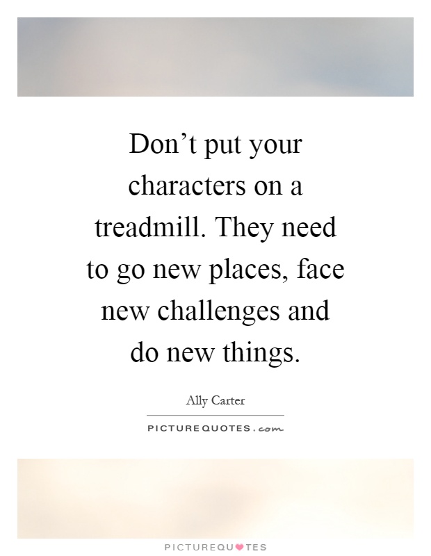 Don't put your characters on a treadmill. They need to go new places, face new challenges and do new things Picture Quote #1