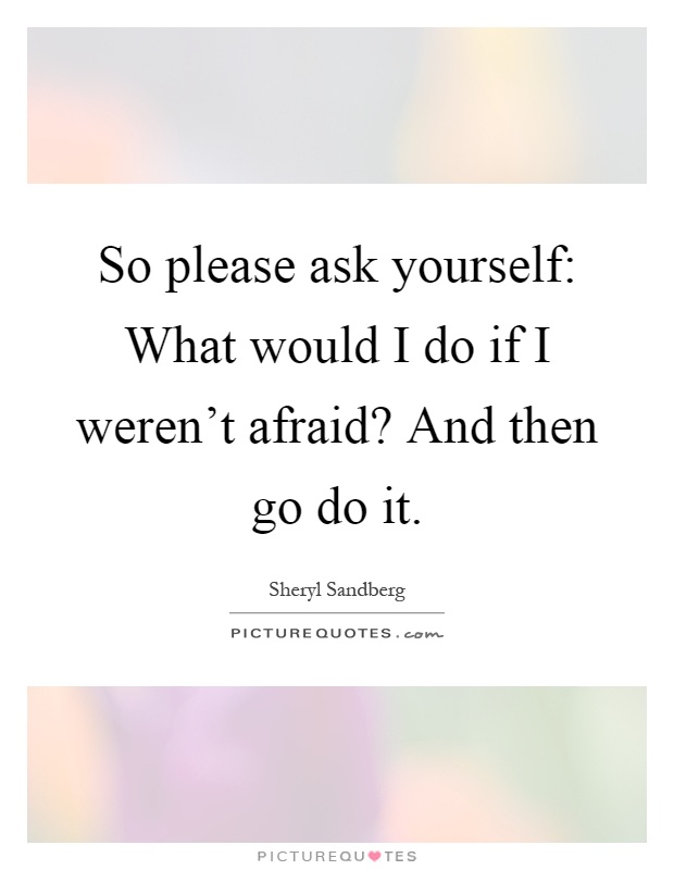So please ask yourself: What would I do if I weren't afraid? And then go do it Picture Quote #1