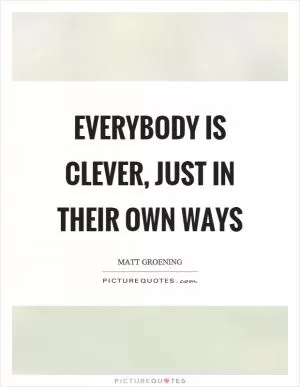 Everybody is clever, just in their own ways Picture Quote #1