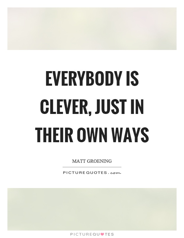 Everybody is clever, just in their own ways Picture Quote #1