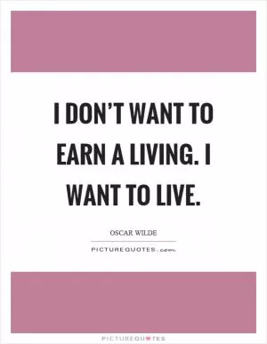 I don’t want to earn a living. I want to live Picture Quote #1