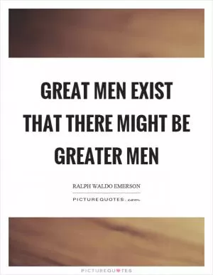 Great men exist that there might be greater men Picture Quote #1