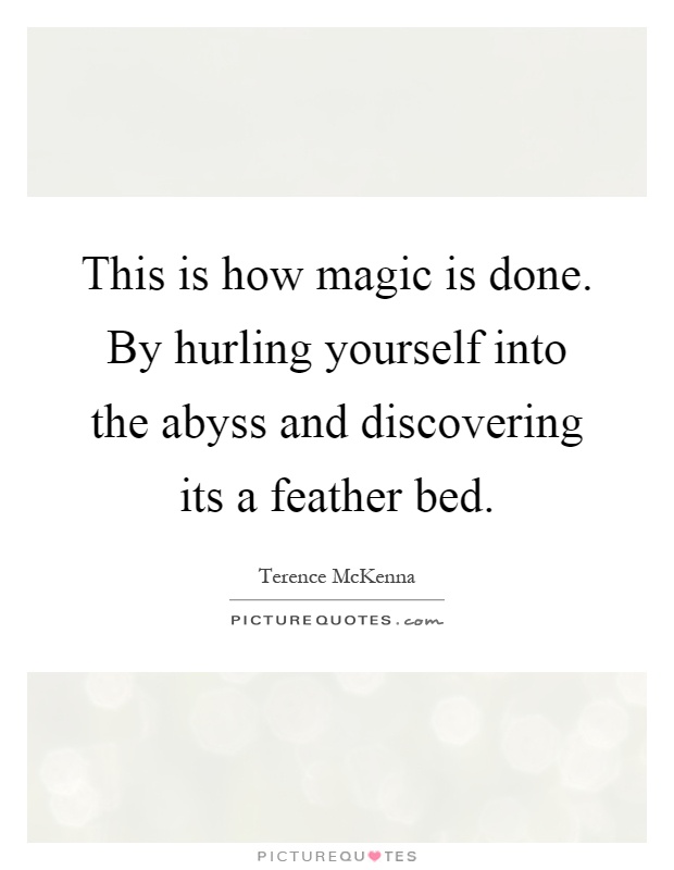 This is how magic is done. By hurling yourself into the abyss and discovering its a feather bed Picture Quote #1