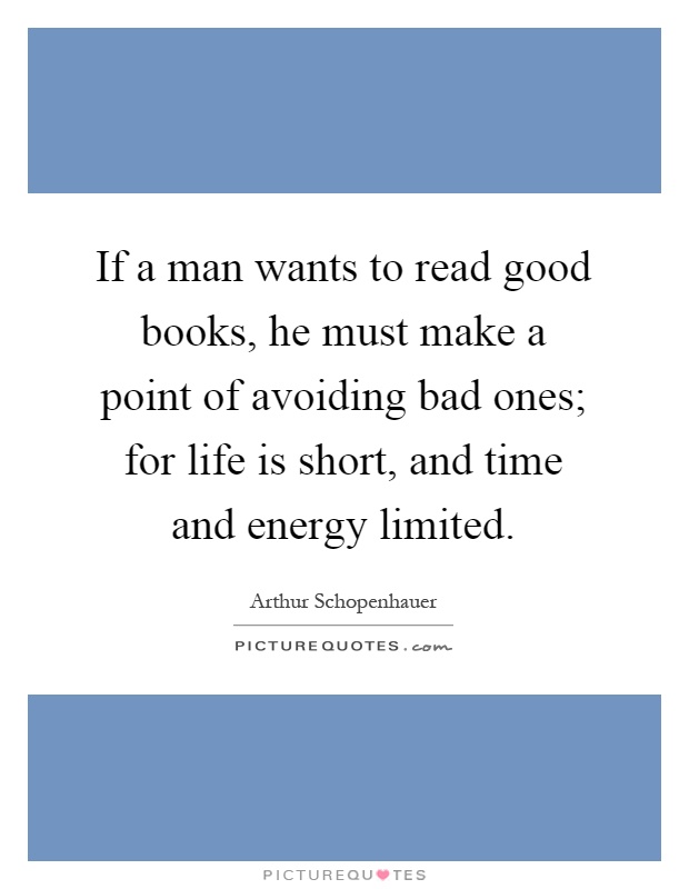 If a man wants to read good books, he must make a point of avoiding bad ones; for life is short, and time and energy limited Picture Quote #1