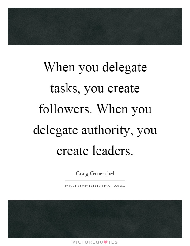 When you delegate tasks, you create followers. When you delegate authority, you create leaders Picture Quote #1