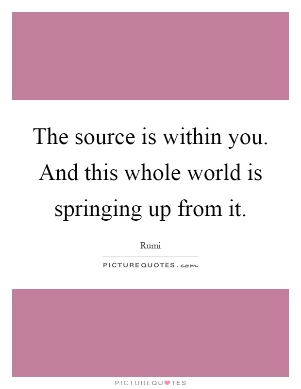 The source is within you. And this whole world is springing up from it Picture Quote #1