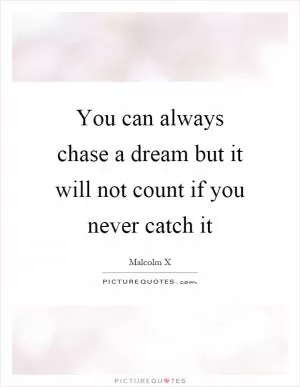 You can always chase a dream but it will not count if you never catch it Picture Quote #1