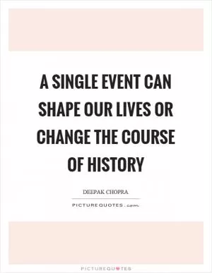 A single event can shape our lives or change the course of history Picture Quote #1