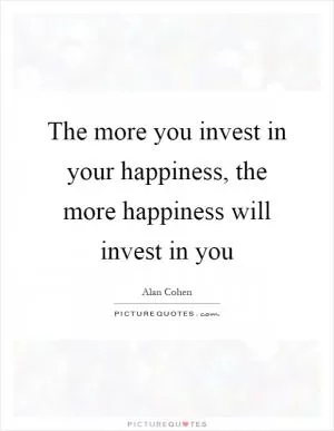 The more you invest in your happiness, the more happiness will invest in you Picture Quote #1