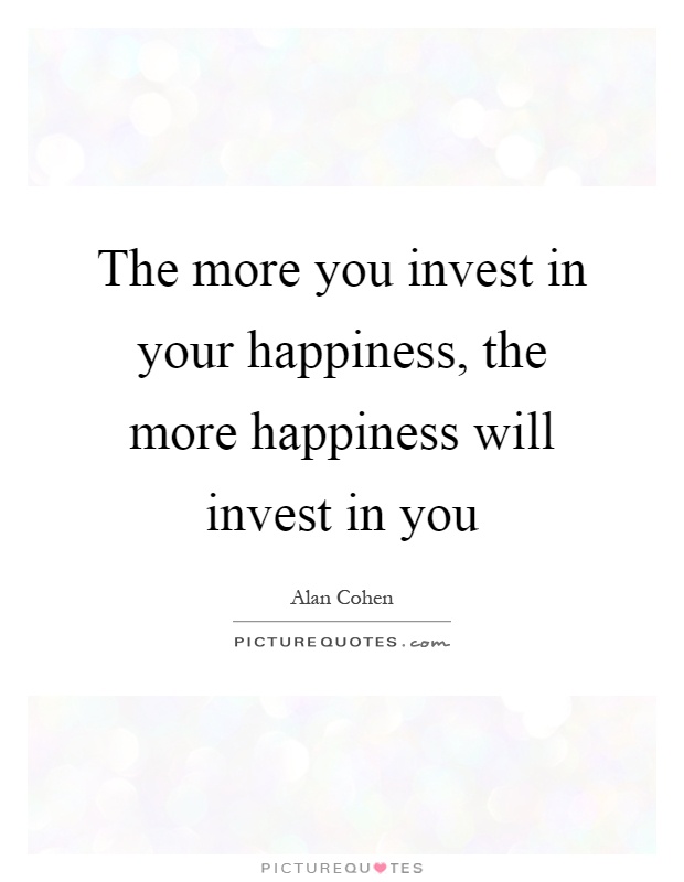 The more you invest in your happiness, the more happiness will invest in you Picture Quote #1