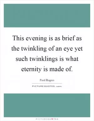 This evening is as brief as the twinkling of an eye yet such twinklings is what eternity is made of Picture Quote #1