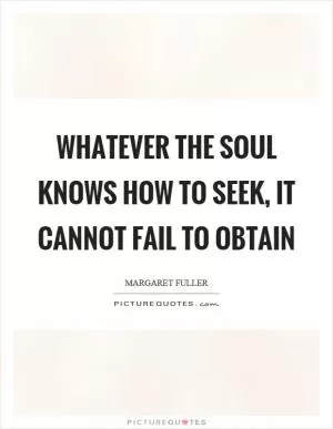 Whatever the soul knows how to seek, it cannot fail to obtain Picture Quote #1