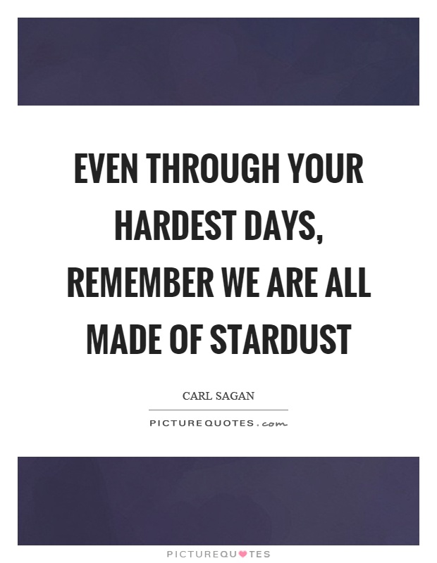 Even through your hardest days, remember we are all made of stardust Picture Quote #1