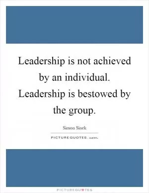 Leadership is not achieved by an individual. Leadership is bestowed by the group Picture Quote #1
