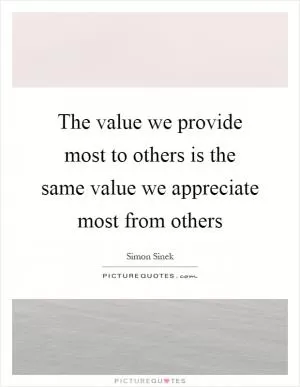 The value we provide most to others is the same value we appreciate most from others Picture Quote #1