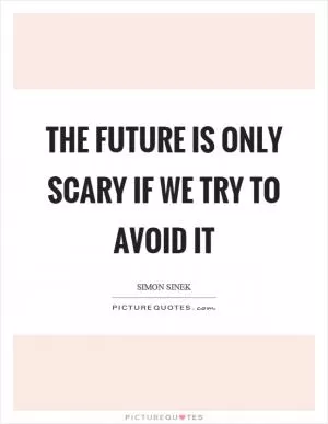 The future is only scary if we try to avoid it Picture Quote #1