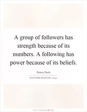 A group of followers has strength because of its numbers. A following has power because of its beliefs Picture Quote #1
