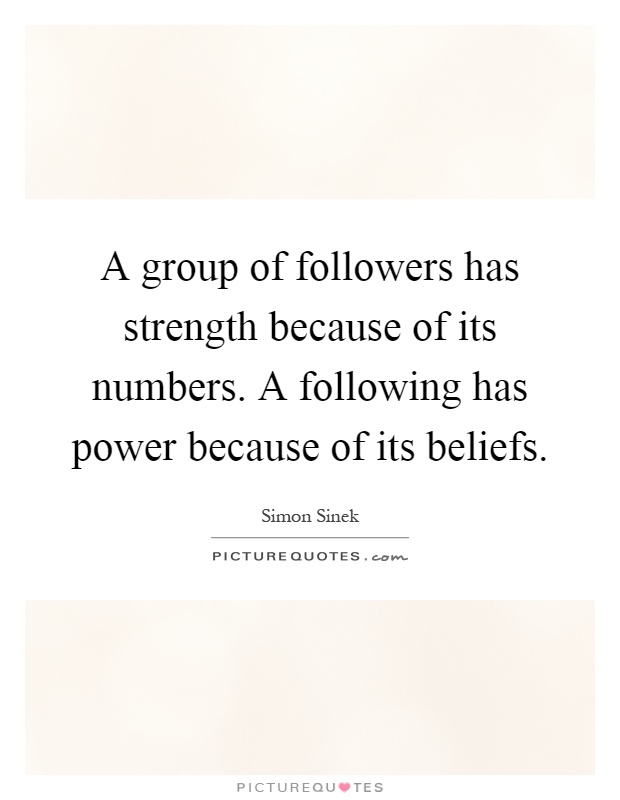 A group of followers has strength because of its numbers. A following has power because of its beliefs Picture Quote #1