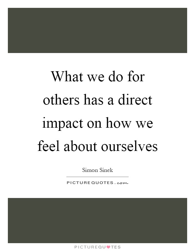 What we do for others has a direct impact on how we feel about ourselves Picture Quote #1